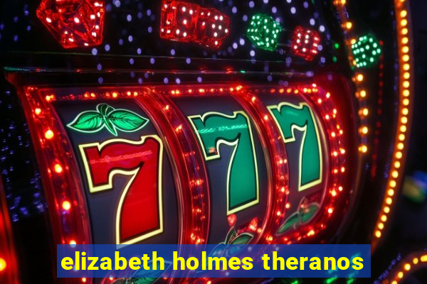 elizabeth holmes theranos